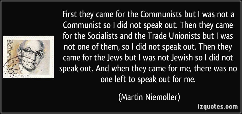 quote-first-they-came-for-the-communists-but-i-was-not-a-communist-so-i-did-not-speak-out-then-they-came-martin-niemoller-285246.jpg